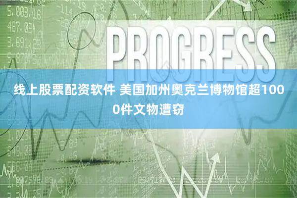 线上股票配资软件 美国加州奥克兰博物馆超1000件文物遭窃