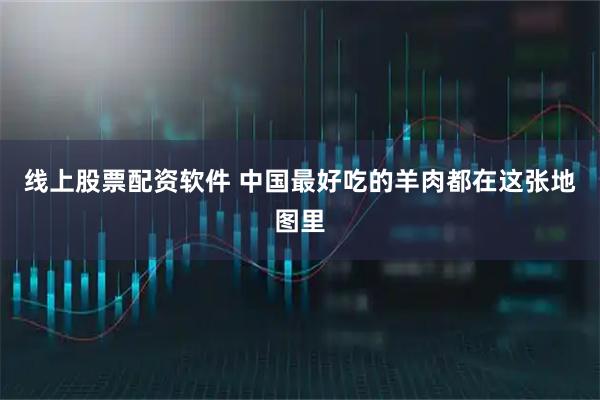 线上股票配资软件 中国最好吃的羊肉都在这张地图里