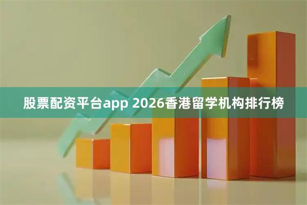 股票配资平台app 2026香港留学机构排行榜