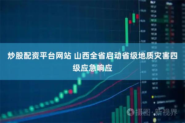 炒股配资平台网站 山西全省启动省级地质灾害四级应急响应
