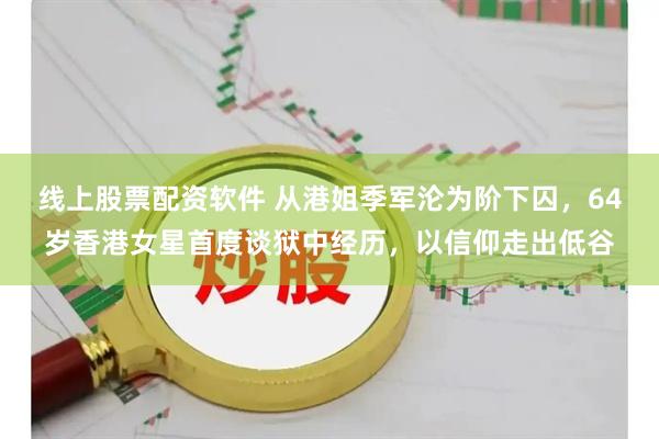 线上股票配资软件 从港姐季军沦为阶下囚，64岁香港女星首度谈狱中经历，以信仰走出低谷