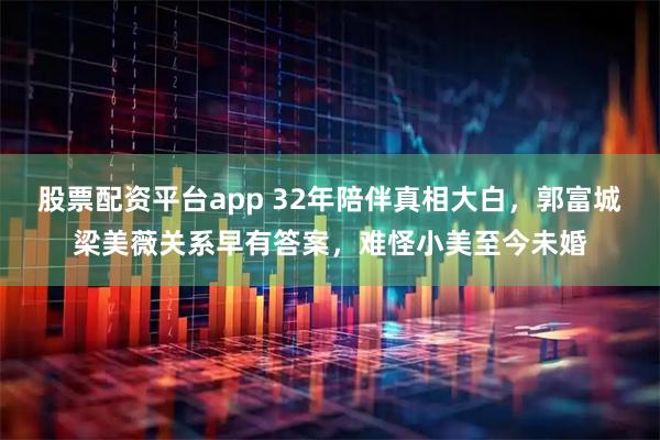 股票配资平台app 32年陪伴真相大白，郭富城梁美薇关系早有答案，难怪小美至今未婚