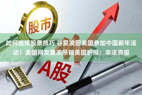 如何选择股票技巧 谷爱凌回美国参加中国新年活动！美国网友要求吊销美国护照：非法滞留