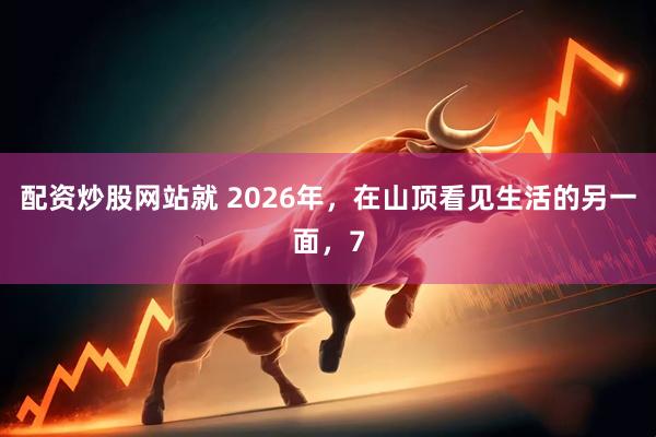 配资炒股网站就 2026年，在山顶看见生活的另一面，7