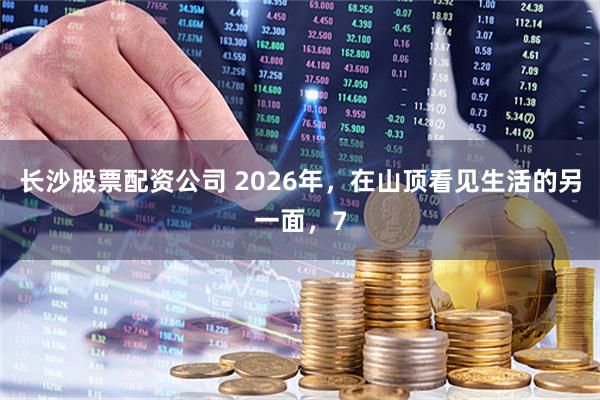 长沙股票配资公司 2026年，在山顶看见生活的另一面，7
