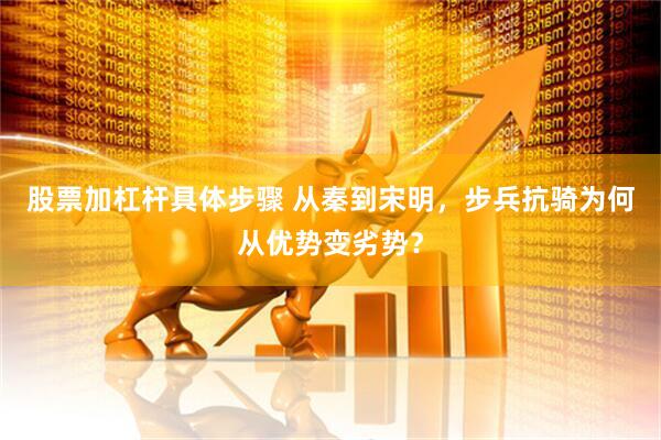 股票加杠杆具体步骤 从秦到宋明，步兵抗骑为何从优势变劣势？