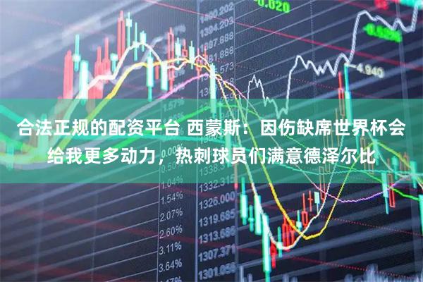 合法正规的配资平台 西蒙斯：因伤缺席世界杯会给我更多动力，热刺球员们满意德泽尔比