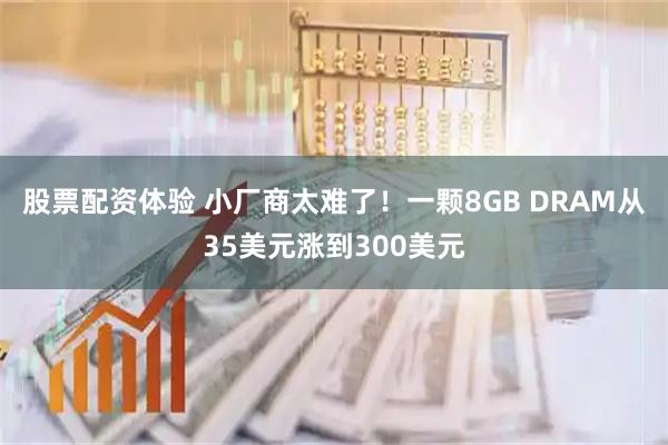 股票配资体验 小厂商太难了！一颗8GB DRAM从35美元涨到300美元