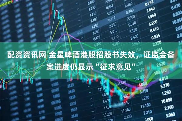 配资资讯网 金星啤酒港股招股书失效，证监会备案进度仍显示“征求意见”